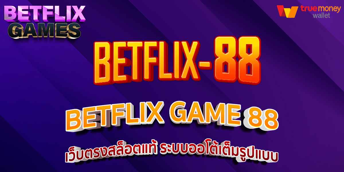 BETFLIX GAME 88 เว็บตรงสล็อตแท้ ระบบออโต้เต็มรูปแบบ