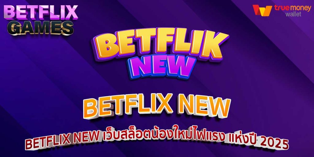 BETFLIX NEW เว็บสล็อตน้องใหม่ไฟแรง แห่งปี 2025
