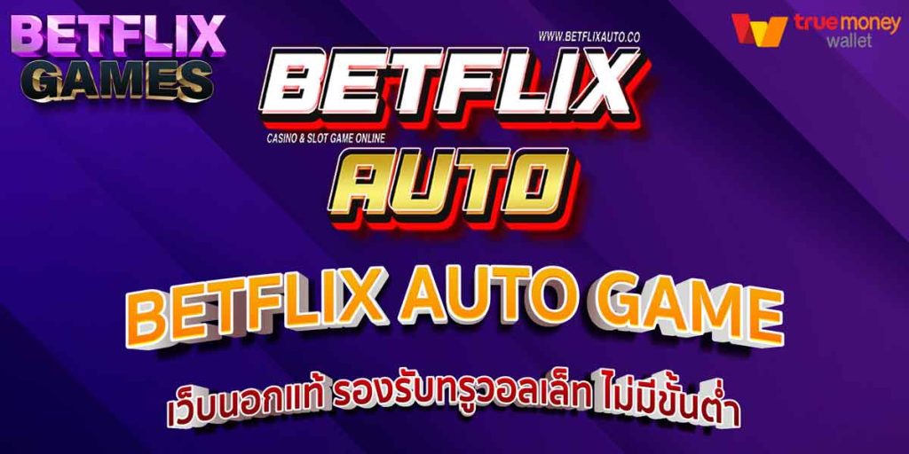 BETFLIX AUTO GAME เว็บนอกแท้ รองรับทรูวอลเล็ท ไม่มีขั้นต่ำ