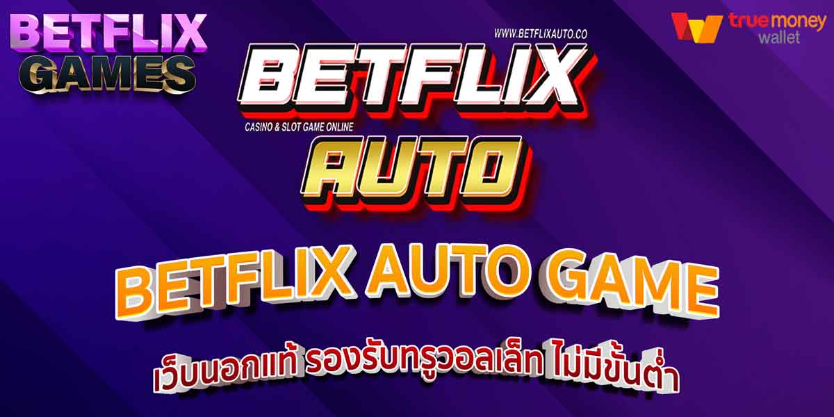 BETFLIX AUTO GAME เว็บนอกแท้ รองรับทรูวอลเล็ท ไม่มีขั้นต่ำ