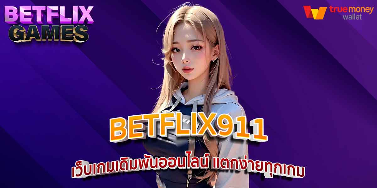 BETFLIX911 เว็บเกมเดิมพันออนไลน์ แตกง่ายทุกเกม