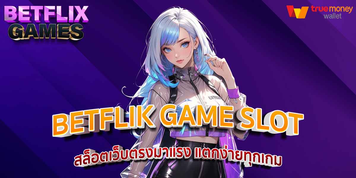 BETFLIK GAME SLOT สล็อตเว็บตรงมาแรง แตกง่ายทุกเกม