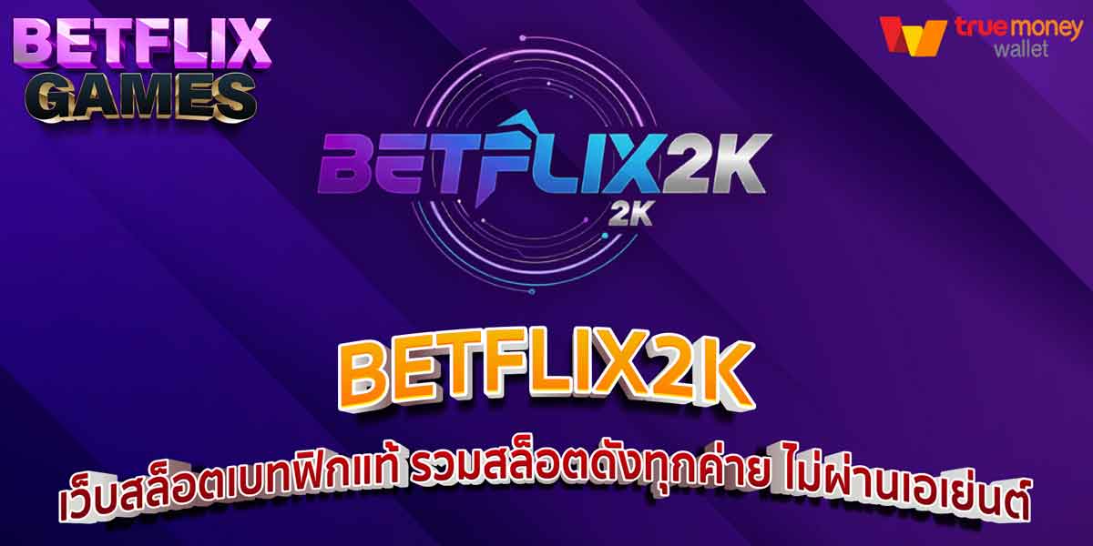 BETFLIX2K เว็บสล็อตเบทฟิกแท้ รวมสล็อตดังทุกค่าย ไม่ผ่านเอเย่นต์